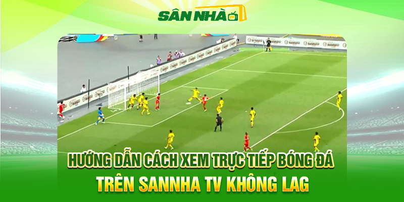 Hướng Dẫn Cách Xem Trực Tiếp Bóng Đá Trên Sannha TV Không Lag
