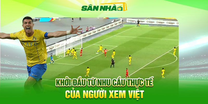 Khởi Đầu Từ Nhu Cầu Thực Tế Của Người Xem Việt