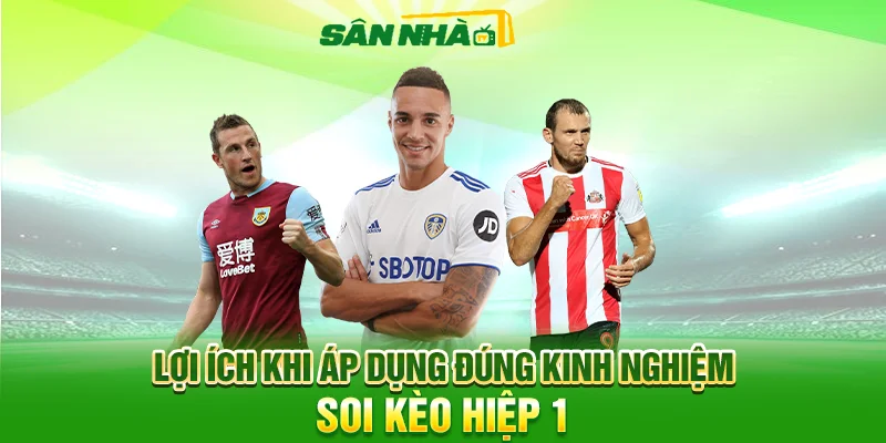Lợi ích khi áp dụng đúng kinh nghiệm soi kèo hiệp 1