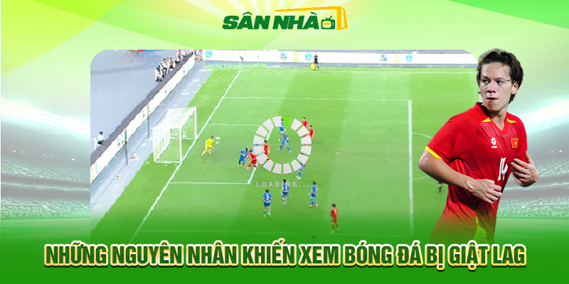 Những Nguyên Nhân Khiến Xem Bóng Đá Bị Giật Lag