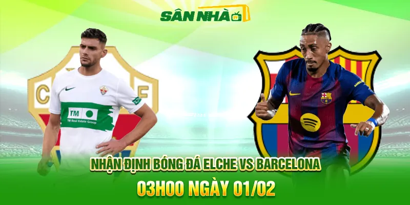 Nhận định Elche vs Barcelona lúc 03h00 ngày 01/02 La Liga