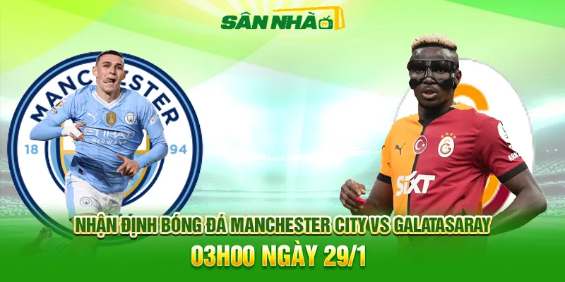 Nhận định Man City vs Galatasaray lúc 03h00 ngày 29/01