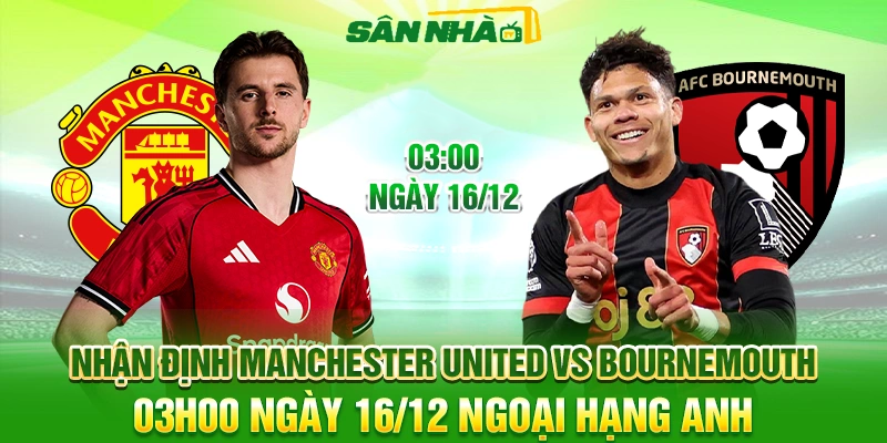 Nhận định Manchester United vs Bournemouth 16/12