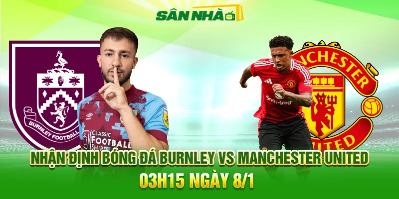 Nhận định Burnley vs Man Utd 03h15 ngày 08/01 Ngoại hạng Anh.