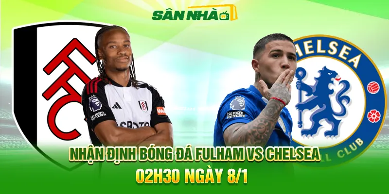Nhận định Fulham vs Chelsea 02h30 08/01: Derby London căng thẳng