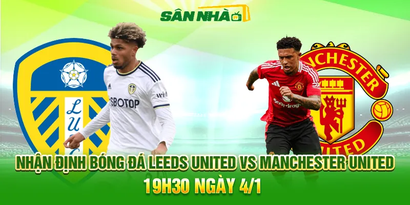 Nhận định Leeds vs Man Utd 19h30 04/01 | Ngoại Hạng Anh